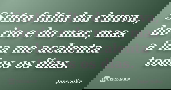 Sinto falta da chuva, do rio e do mar, mas a lua me acalenta todos os dias.... Frase de Jane Silva.