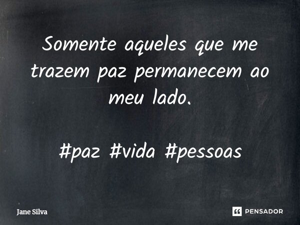 ⁠Somente aqueles que me trazem paz permanecem ao meu lado.... Frase de Jane Silva.
