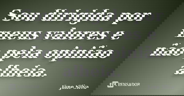 Sou dirigida por meus valores e não pela opinião alheia.... Frase de Jane Silva.