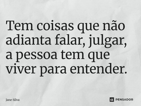 ⁠Tem coisas que não adianta falar, julgar, a pessoa tem que viver para entender.... Frase de Jane Silva.