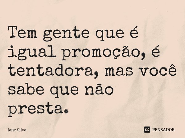 ⁠Tem gente que é igual promoção, é tentadora, mas você sabe que não presta.... Frase de Jane Silva.