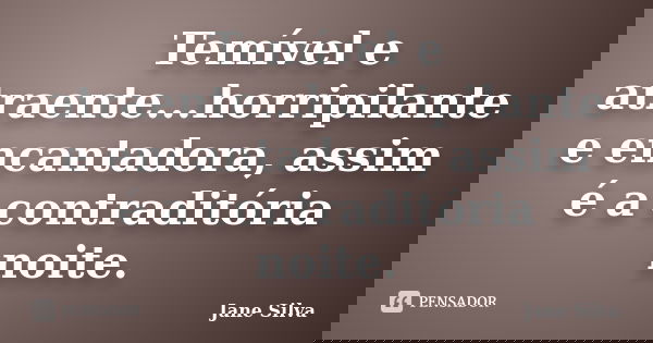 Temível e atraente...horripilante e encantadora, assim é a contraditória noite.... Frase de Jane Silva.