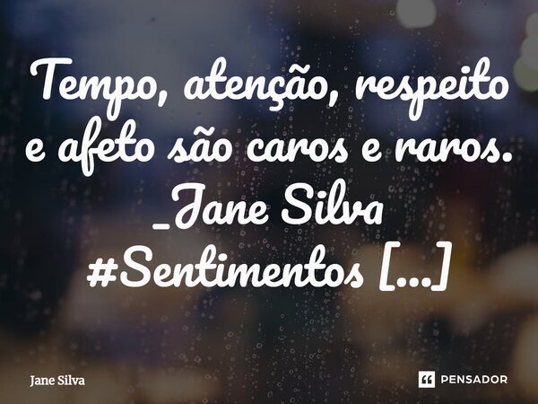 ⁠Tempo, atenção, respeito e afeto são caros e raros.... Frase de Jane Silva.