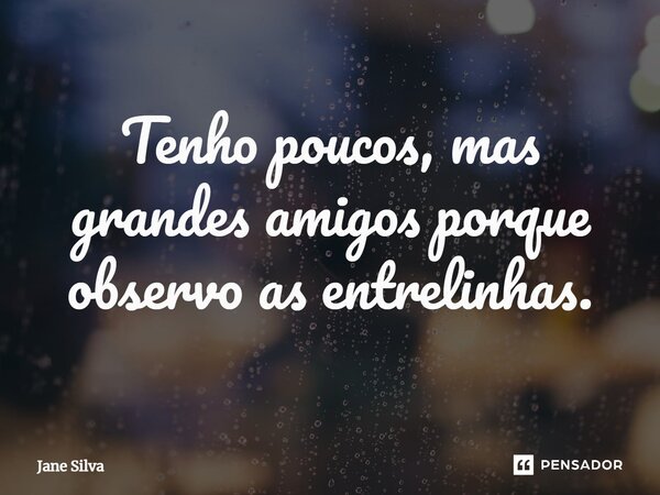 ⁠Tenho poucos, mas grandes amigos porque observo as entrelinhas.... Frase de Jane Silva.