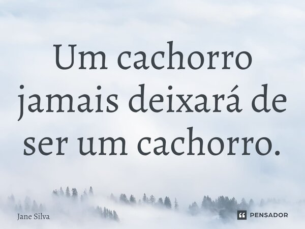 ⁠Um cachorro jamais deixará de ser um cachorro.... Frase de Jane Silva.