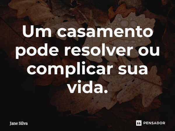 ⁠Um casamento pode resolver ou complicar sua vida.... Frase de Jane Silva.