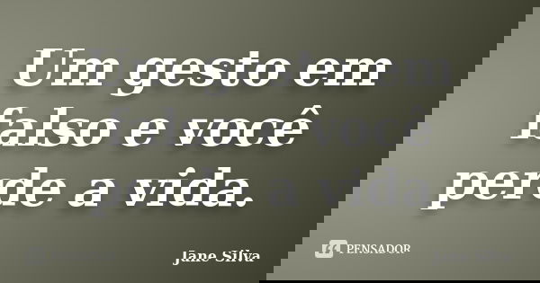 Um gesto em falso e você perde a vida.... Frase de Jane Silva.