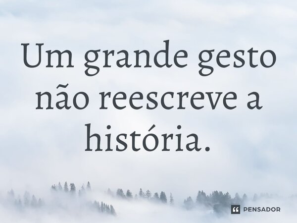 ⁠Um grande gesto não reescreve a história.... Frase de Jane Silva.