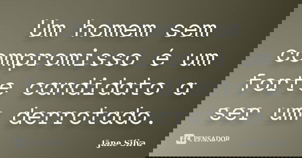 Um homem sem compromisso é um forte candidato a ser um derrotado.... Frase de Jane Silva.