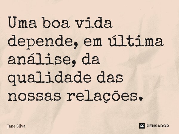 ⁠Uma boa vida depende, em última análise, da qualidade das nossas relações.... Frase de Jane Silva.