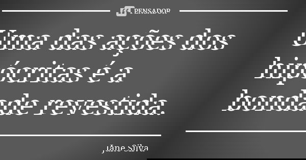 Uma das ações dos hipócritas é a bondade revestida.... Frase de Jane Silva.