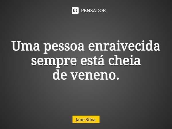 ⁠Uma pessoa enraivecida sempre está cheia de veneno.... Frase de Jane Silva.