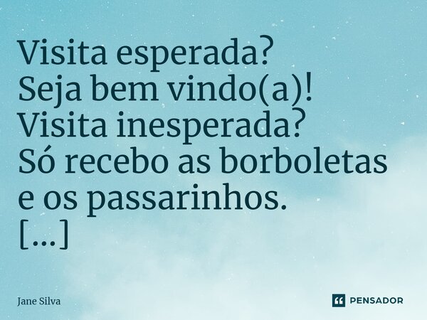 ⁠Visita esperada? Seja bem vindo(a)! Visita inesperada? Só recebo as borboletas e os passarinhos.... Frase de Jane Silva.