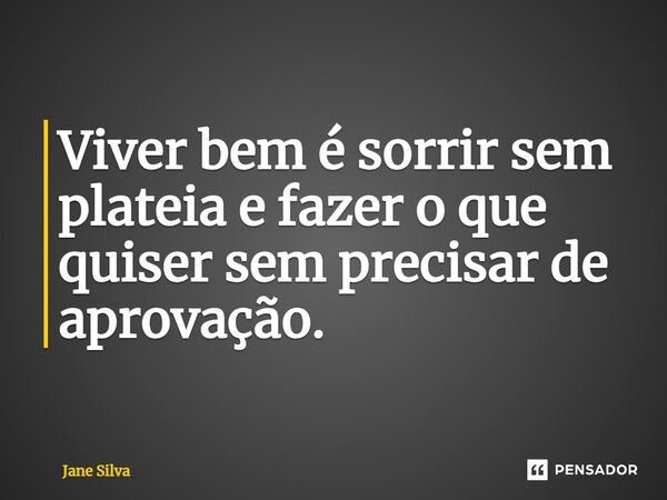 ⁠Viver bem é sorrir sem plateia e fazer o que quiser sem precisar de aprovação.... Frase de Jane Silva.