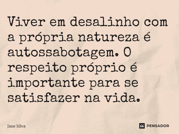 ⁠Viver em desalinho com a própria natureza é autossabotagem. O respeito próprio é importante para se satisfazer na vida.... Frase de Jane Silva.