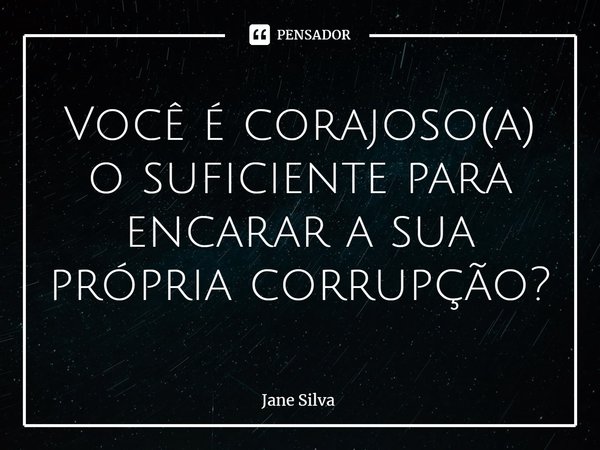 ⁠Você é corajoso(a) o suficiente para encarar a sua própria corrupção?... Frase de Jane Silva.