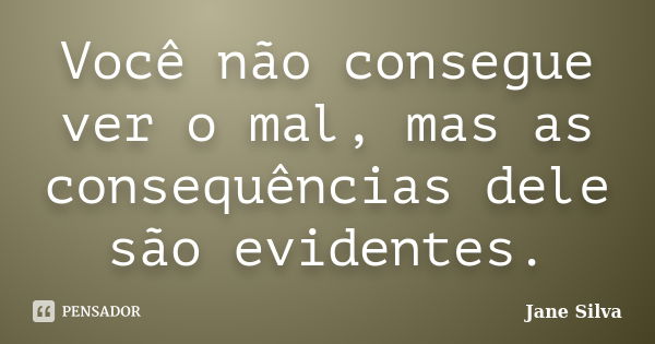 Você Não Consegue Ver O Mal Mas As Jane Silva Pensador 6440