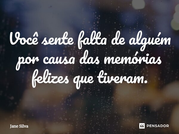 ⁠Você sente falta de alguém por causa das memórias felizes que tiveram.... Frase de Jane Silva.