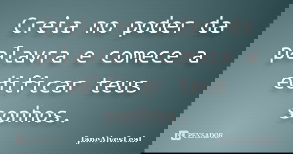 Creia no poder da palavra e comece a edificar teus sonhos.... Frase de JaneAlvesLeal.