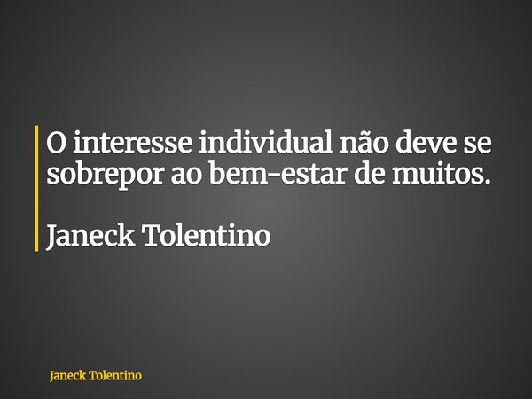 O interesse individual não deve se sobrepor ao bem-estar de muitos. Janeck Tolentino... Frase de Janeck Tolentino.