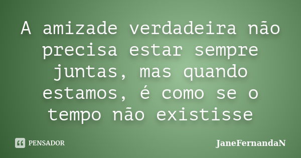 A amizade verdadeira não precisa estar sempre juntas, mas quando estamos, é como se o tempo não existisse... Frase de JaneFernandaN.