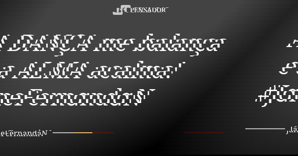 A DANÇA me balança e a ALMA acalma! #JɑneFernɑndɑN... Frase de JaneFernandaN.