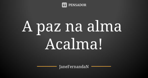 A paz na alma Acalma!... Frase de JaneFernandaN.