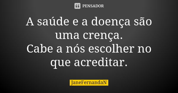 A saúde e a doença são uma crença.
Cabe a nós escolher no que acreditar.... Frase de JaneFernandaN.