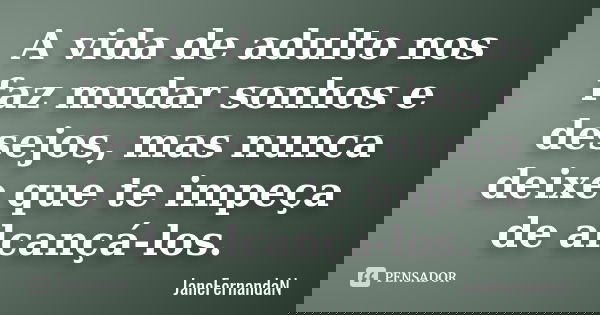 A vida de adulto nos faz mudar sonhos e desejos, mas nunca deixe que te impeça de alcançá-los.... Frase de JaneFernandaN.