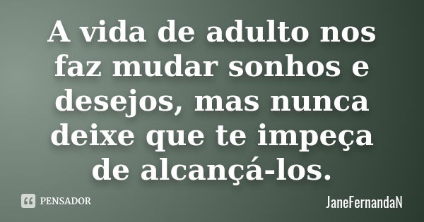 A vida de adulto nos faz mudar sonhos e desejos, mas nunca deixe que te impeça de alcançá-los.... Frase de JaneFernandaN.