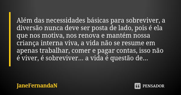 Além das necessidades básicas para sobreviver, a diversão nunca deve ser posta de lado, pois é ela que nos motiva, nos renova e mantém nossa criança interna viv... Frase de JaneFernandaN.