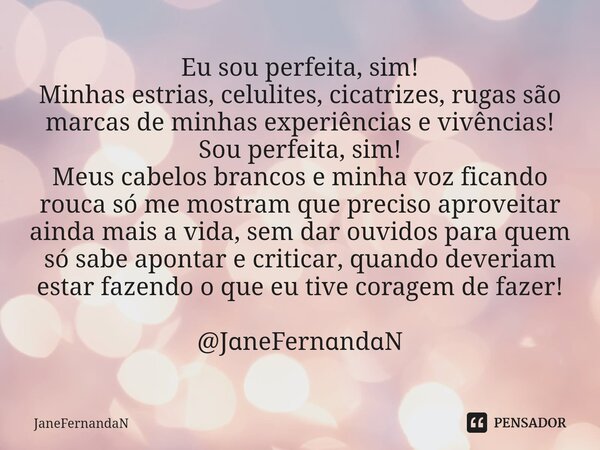 ⁠Eu sou perfeita, sim! Minhas estrias, celulites, cicatrizes, rugas são marcas de minhas experiências e vivências! Sou perfeita, sim! Meus cabelos brancos e min... Frase de JaneFernandaN.