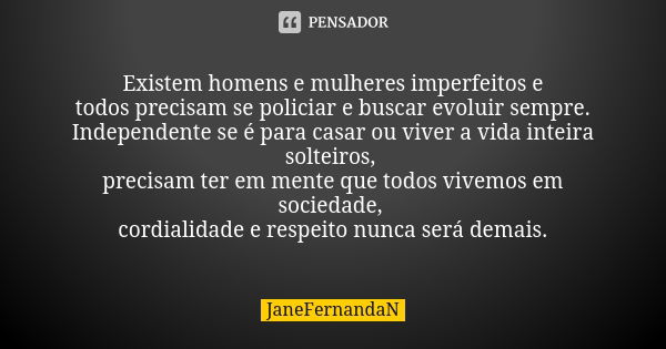 Existem homens e mulheres imperfeitos e todos precisam se policiar e buscar evoluir sempre. Independente se é para casar ou viver a vida inteira solteiros, prec... Frase de JaneFernandaN.