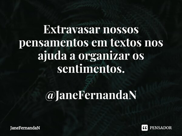 ⁠Extravasar nossos pensamentos em textos nos ajuda a organizar os sentimentos. @JaneFernandaN... Frase de JaneFernandaN.