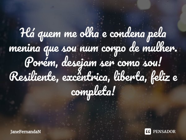 ⁠Há quem me olha e condena pela menina que sou num corpo de mulher.
Porém, desejam ser como sou!
Resiliente, excêntrica, liberta, feliz e completa!... Frase de JaneFernandaN.