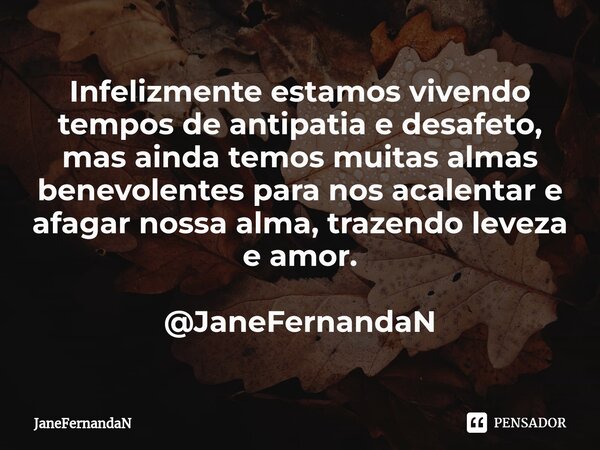 ⁠Infelizmente estamos vivendo tempos de antipatia e desafeto, mas ainda temos muitas almas benevolentes para nos acalentar e afagar nossa alma, trazendo leveza ... Frase de JaneFernandaN.