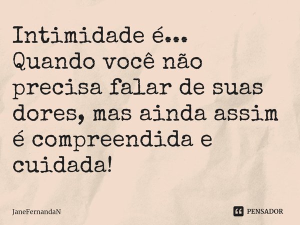 ⁠Intimidade é...
Quando você não precisa falar de suas dores, mas ainda assim é compreendida e cuidada!... Frase de JaneFernandaN.