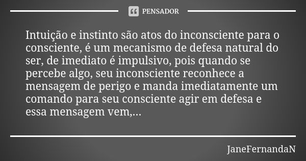 Intuição e instinto são atos do inconsciente para o consciente, é um mecanismo de defesa natural do ser, de imediato é impulsivo, pois quando se percebe algo, s... Frase de JaneFernandaN.