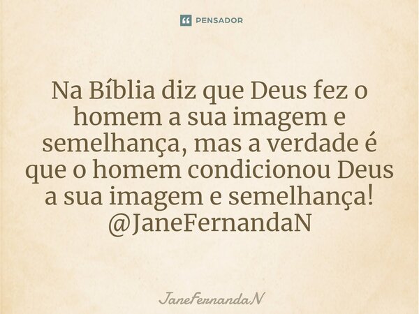 ⁠Na Bíblia diz que Deus fez o homem a sua imagem e semelhança, mas a verdade é que o homem condicionou Deus a sua imagem e semelhança! @JaneFernandaN... Frase de JaneFernandaN.