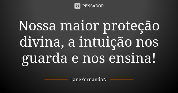 Nossa maior proteção divina, a intuição nos guarda e nos ensina!... Frase de JaneFernandaN.