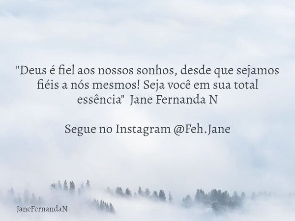 "Deus é fiel aos nossos sonhos, desde que sejamos fiéis a nós mesmos! Seja você em sua total essência" Jane Fernanda N Segue no Instagram @Feh.Jane... Frase de JaneFernandaN.