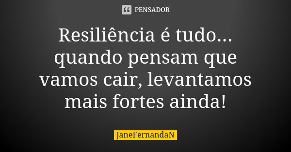 Resiliência é tudo... quando pensam que vamos cair, levantamos mais fortes ainda!... Frase de JaneFernandaN.