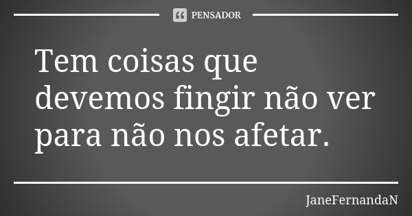 Tem coisas que devemos fingir não ver para não nos afetar.... Frase de JaneFernandaN.