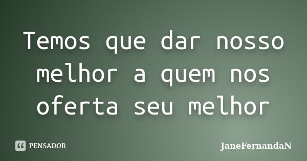 Temos que dar nosso melhor a quem nos oferta seu melhor... Frase de JaneFernandaN.