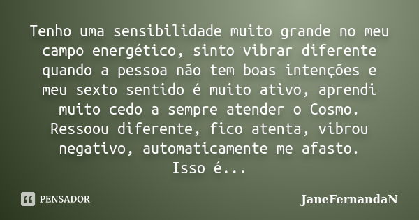 Tenho uma sensibilidade muito grande no meu campo energético, sinto vibrar diferente quando a pessoa não tem boas intenções e meu sexto sentido é muito ativo, a... Frase de JaneFernandaN.