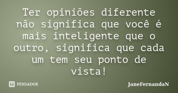 Ter opiniões diferente não significa que você é mais inteligente que o outro, significa que cada um tem seu ponto de vista!... Frase de JaneFernandaN.