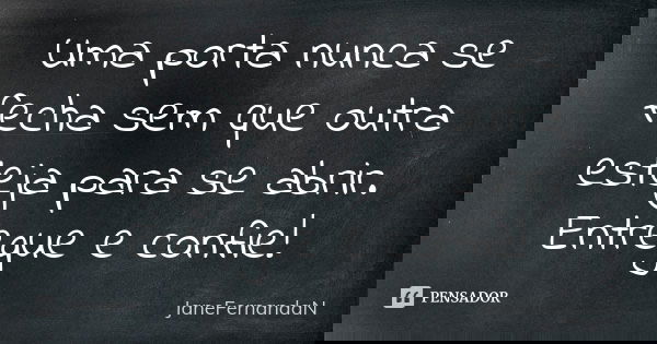 Uma porta nunca se fecha sem que outra esteja para se abrir. Entregue e confie!... Frase de JaneFernandaN.