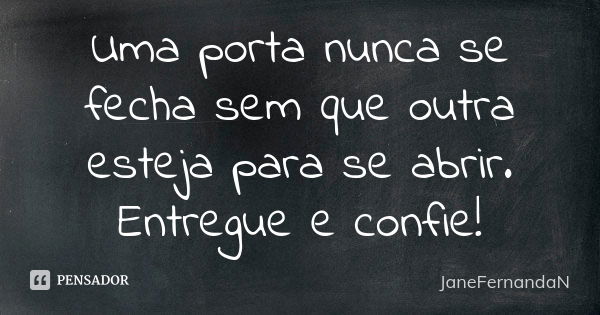 Uma porta nunca se fecha sem que outra esteja para se abrir. Entregue e confie!... Frase de JaneFernandaN.