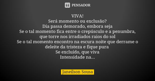 VIVA! Será momento ou exclusão? Dia passa demorado, embora seja Se o tal momento fica entre o crepúsculo e a penumbra, que torre nos irradiados raios do sol Se ... Frase de Janeilson Sousa.