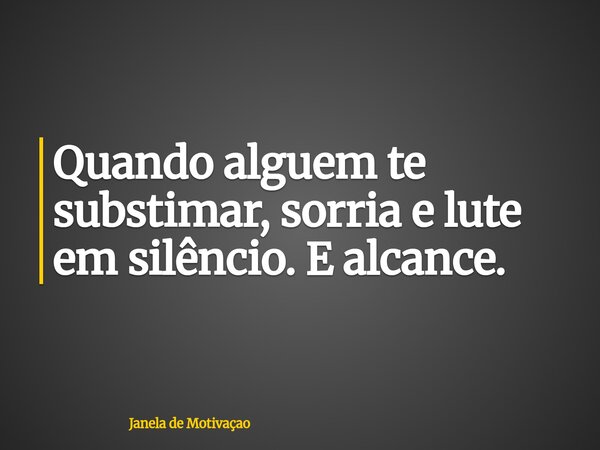Quando alguem te substimar, sorria e lute em silêncio. E alcance.... Frase de Janela de Motivaçao.